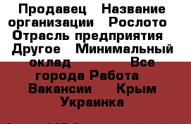 Продавец › Название организации ­ Рослото › Отрасль предприятия ­ Другое › Минимальный оклад ­ 12 000 - Все города Работа » Вакансии   . Крым,Украинка